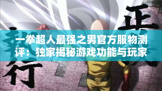 一拳超人最强之男官方服物测评：独家揭秘游戏功能与玩家体验感如何遥相辉映