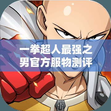 一拳超人最强之男官方服物测评：独家揭秘游戏功能与玩家体验感如何遥相辉映