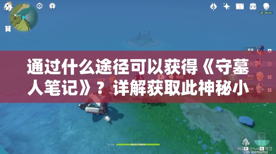 通过什么途径可以获得《守墓人笔记》？详解获取此神秘小说的方法与技巧
