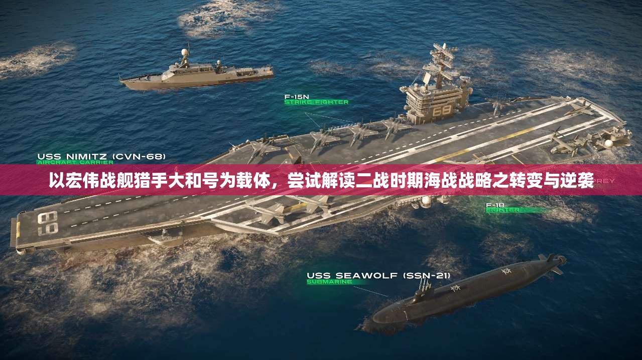 以宏伟战舰猎手大和号为载体，尝试解读二战时期海战战略之转变与逆袭