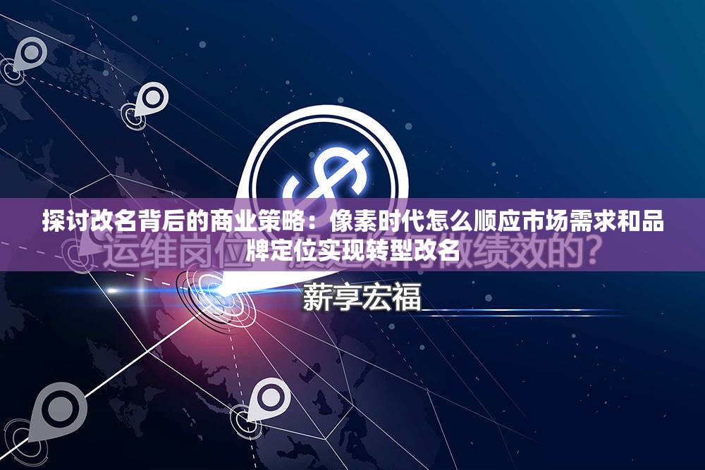 探讨改名背后的商业策略：像素时代怎么顺应市场需求和品牌定位实现转型改名