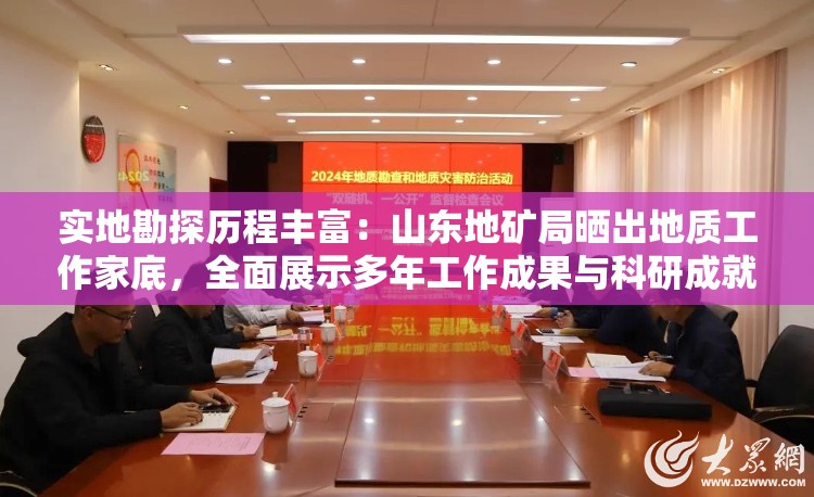 实地勘探历程丰富：山东地矿局晒出地质工作家底，全面展示多年工作成果与科研成就