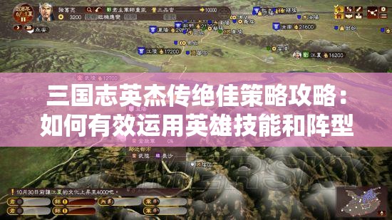 三国志英杰传绝佳策略攻略：如何有效运用英雄技能和阵型进行战略布局的专业解析