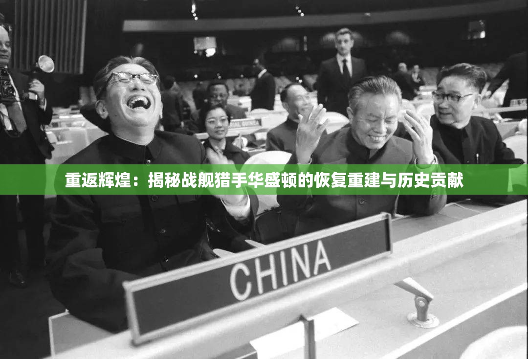 重返辉煌：揭秘战舰猎手华盛顿的恢复重建与历史贡献