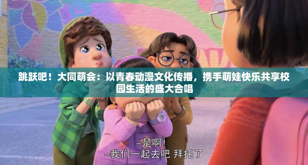 跳跃吧！大同萌会：以青春动漫文化传播，携手萌娃快乐共享校园生活的盛大合唱