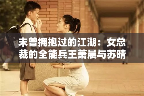 未曾拥抱过的江湖：女总裁的全能兵王萧晨与苏晴的生死同盟情谊