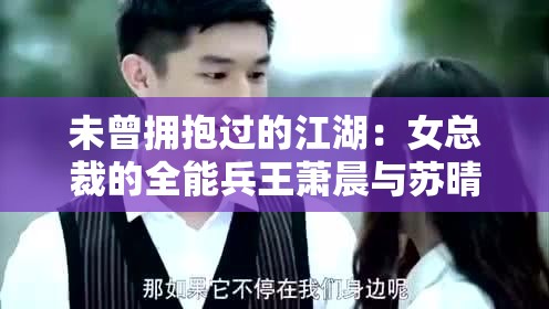 未曾拥抱过的江湖：女总裁的全能兵王萧晨与苏晴的生死同盟情谊