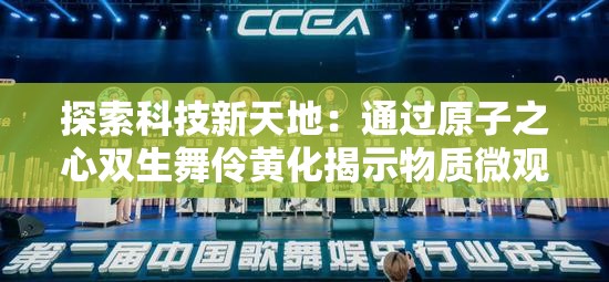 探索科技新天地：通过原子之心双生舞伶黄化揭示物质微观世界的独特变革