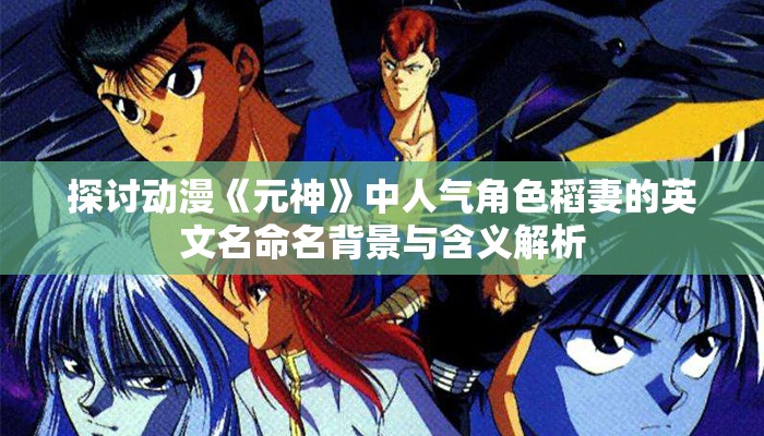 探讨动漫《元神》中人气角色稻妻的英文名命名背景与含义解析