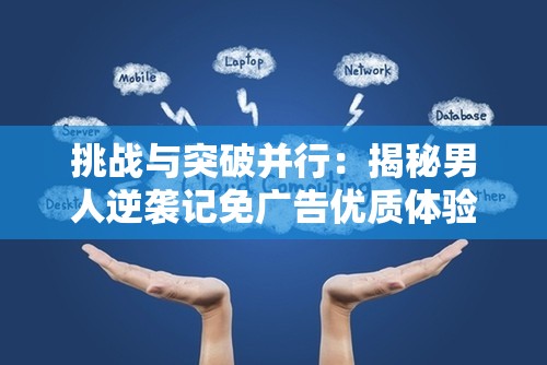 挑战与突破并行：揭秘男人逆袭记免广告优质体验成功背后的创新思维