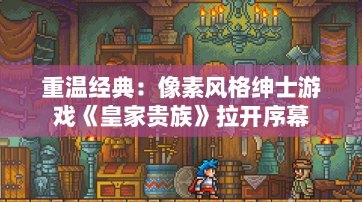 重温经典：像素风格绅士游戏《皇家贵族》拉开序幕