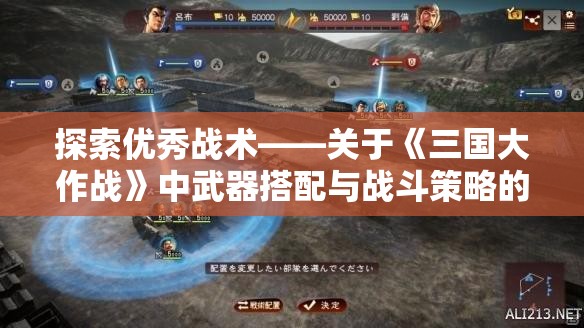 探索优秀战术——关于《三国大作战》中武器搭配与战斗策略的深度解析