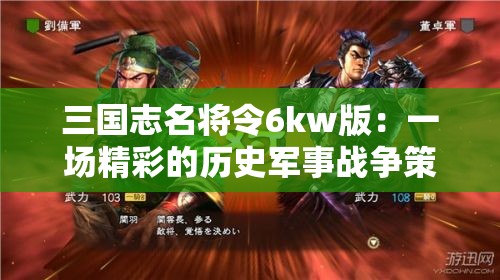 三国志名将令6kw版：一场精彩的历史军事战争策略游戏，带你解析名将威力
