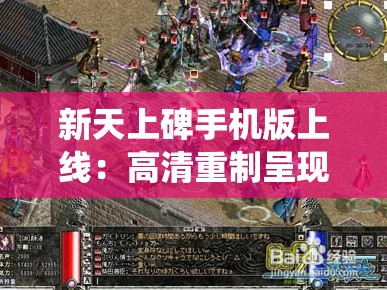 新天上碑手机版上线：高清重制呈现古风仙侠之旅，探索武侠世界新玩法