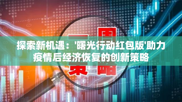 探索新机遇：'曙光行动红包版'助力疫情后经济恢复的创新策略