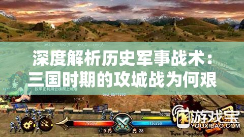深度解析历史军事战术：三国时期的攻城战为何艰难无比——究竟是策略问题还是技术装备不足？