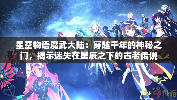 星空物语魔武大陆：穿越千年的神秘之门，揭示迷失在星辰之下的古老传说