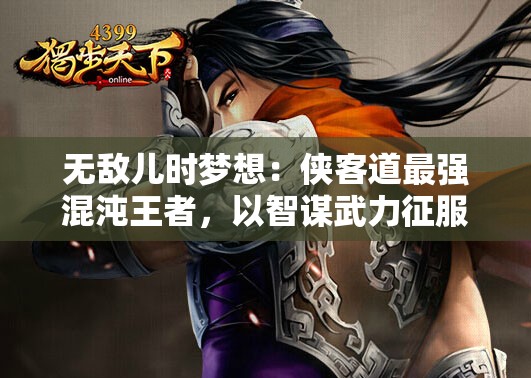 无敌儿时梦想：侠客道最强混沌王者，以智谋武力征服无数江湖勾践