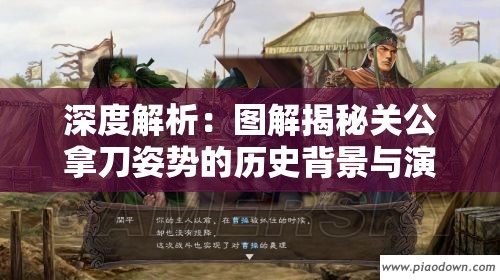 深度解析：图解揭秘关公拿刀姿势的历史背景与演变—从古代战场到现代艺术的跨时代传承