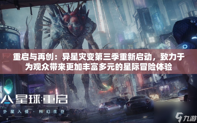 重启与再创：异星灾变第三季重新启动，致力于为观众带来更加丰富多元的星际冒险体验