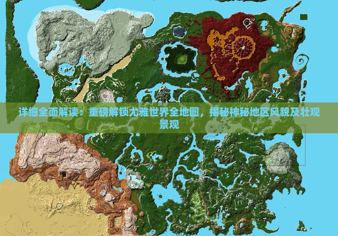 详细全面解读：重磅解锁尤雅世界全地图，揭秘神秘地区风貌及壮观景观
