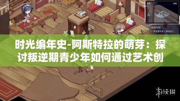 时光编年史-阿斯特拉的萌芽：探讨叛逆期青少年如何通过艺术创作实现自我救赎和成长