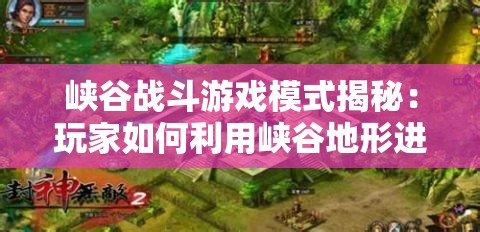 峡谷战斗游戏模式揭秘：玩家如何利用峡谷地形进行战略走位与团队配合