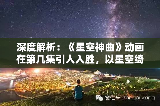 深度解析：《星空神曲》动画在第几集引人入胜，以星空绮丽奇幻作为独特视觉享受？