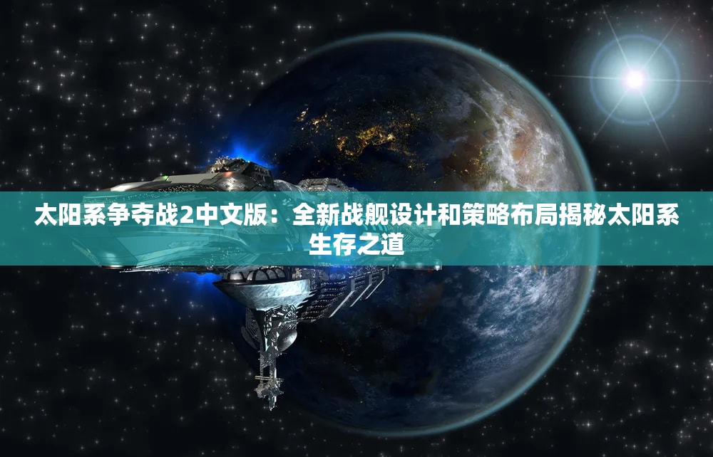 太阳系争夺战2中文版：全新战舰设计和策略布局揭秘太阳系生存之道