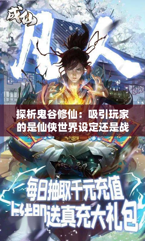 探析鬼谷修仙：吸引玩家的是仙侠世界设定还是战斗玩法的乐趣？