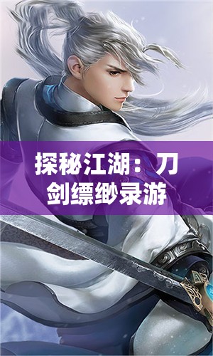 探秘江湖：刀剑缥缈录游戏中的角色设计与剧情构建之深度解析