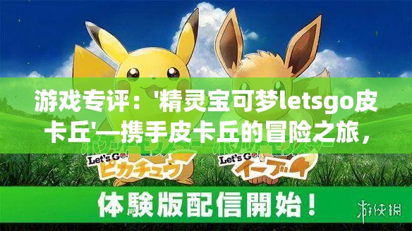 游戏专评：'精灵宝可梦letsgo皮卡丘'—携手皮卡丘的冒险之旅，体验经典与创新完美融合的角色扮演游戏