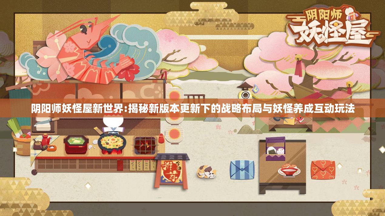 阴阳师妖怪屋新世界:揭秘新版本更新下的战略布局与妖怪养成互动玩法