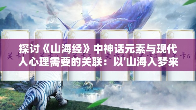 探讨《山海经》中神话元素与现代人心理需要的关联：以'山海入梦来'为主题的深度解析