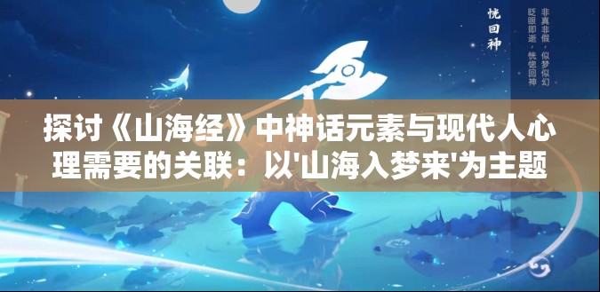 探讨《山海经》中神话元素与现代人心理需要的关联：以'山海入梦来'为主题的深度解析