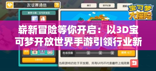 崭新冒险等你开启：以3D宝可梦开放世界手游引领行业新潮流