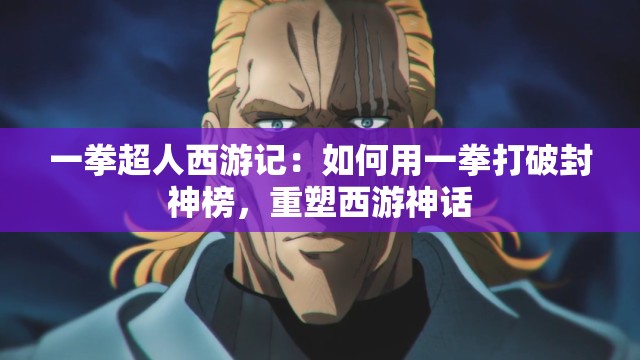 一拳超人西游记：如何用一拳打破封神榜，重塑西游神话