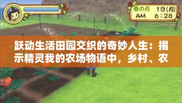 跃动生活田园交织的奇妙人生：揭示精灵我的农场物语中，乡村、农作和生态和谐共生的秘密