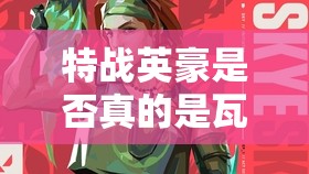 特战英豪是否真的是瓦罗兰特中的英雄？游戏角色设定及玩家体验解析