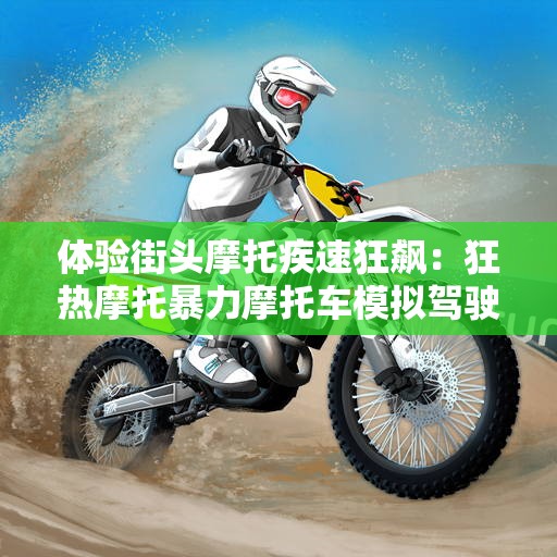 体验街头摩托疾速狂飙：狂热摩托暴力摩托车模拟驾驶带你揭示城市赛道秘密