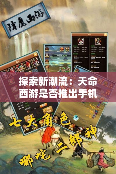 探索新潮流：天命西游是否推出手机版本，移动游戏市场能否迎来新变革