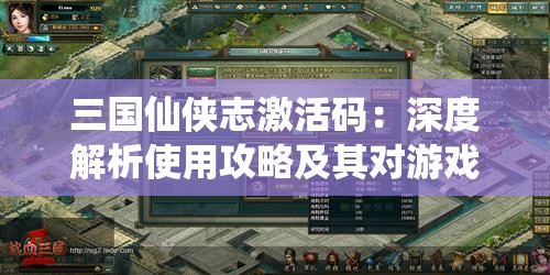 三国仙侠志激活码：深度解析使用攻略及其对游戏体验的提升影响