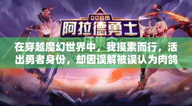 在穿越魔幻世界中，我摸索而行，活出勇者身份，却因误解被误认为肉鸽，揭秘我如何将终极困境翻转成甜蜜结局的奇妙历程。
