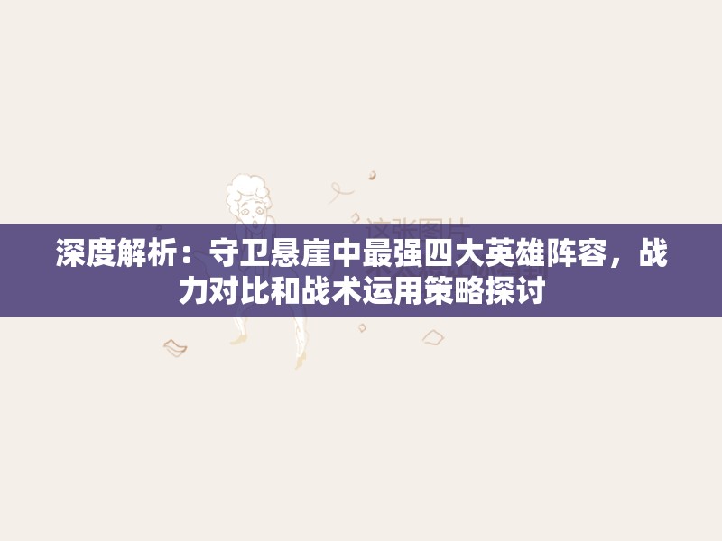 深度解析：守卫悬崖中最强四大英雄阵容，战力对比和战术运用策略探讨