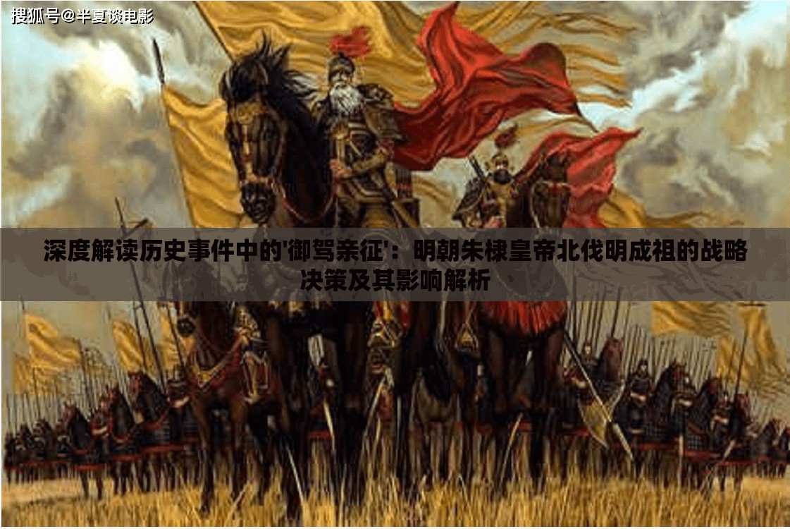 深度解读历史事件中的'御驾亲征'：明朝朱棣皇帝北伐明成祖的战略决策及其影响解析