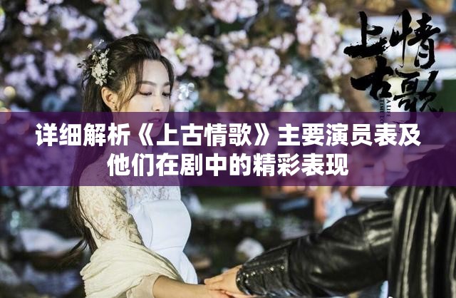 详细解析《上古情歌》主要演员表及他们在剧中的精彩表现
