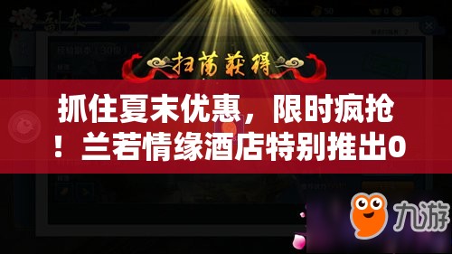 抓住夏末优惠，限时疯抢！兰若情缘酒店特别推出0.05折超大福利，感受豪华体验的极致诱惑
