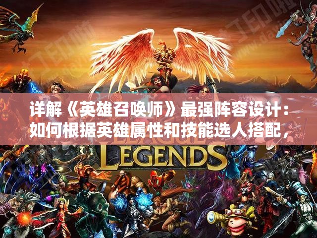详解《英雄召唤师》最强阵容设计：如何根据英雄属性和技能选人搭配，实现全地图无敌战斗
