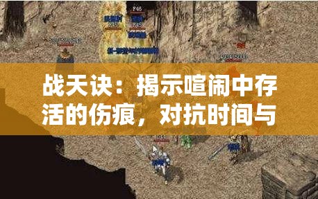 战天诀：揭示喧闹中存活的伤痕，对抗时间与命运的复古英雄故事