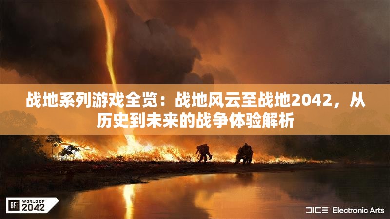 战地系列游戏全览：战地风云至战地2042，从历史到未来的战争体验解析